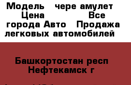  › Модель ­ чере амулет › Цена ­ 130 000 - Все города Авто » Продажа легковых автомобилей   . Башкортостан респ.,Нефтекамск г.